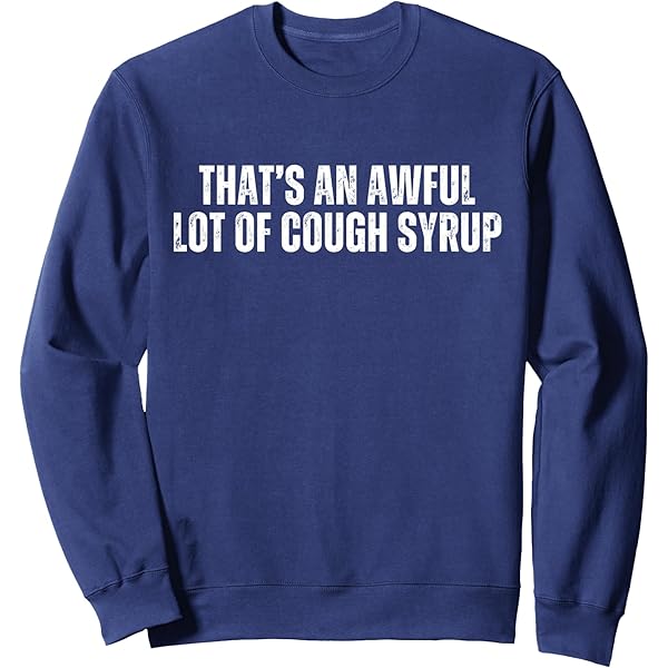 Amazon.com: That's a awful lot of cough syrup Sweatshirt